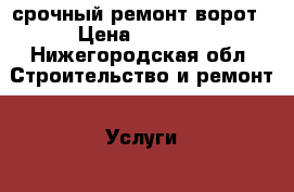 срочный ремонт ворот › Цена ­ 1 000 - Нижегородская обл. Строительство и ремонт » Услуги   . Нижегородская обл.